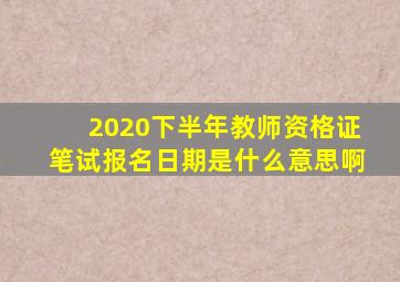 2020下半年教师资格证笔试报名日期是什么意思啊