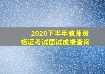 2020下半年教师资格证考试面试成绩查询