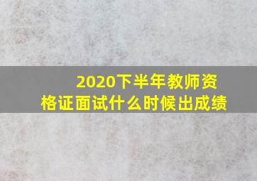 2020下半年教师资格证面试什么时候出成绩