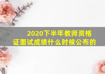 2020下半年教师资格证面试成绩什么时候公布的