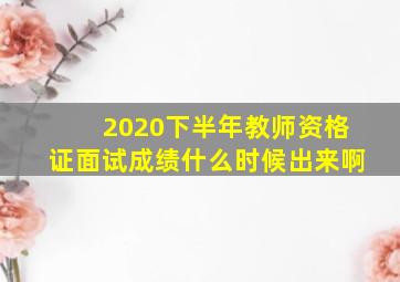 2020下半年教师资格证面试成绩什么时候出来啊