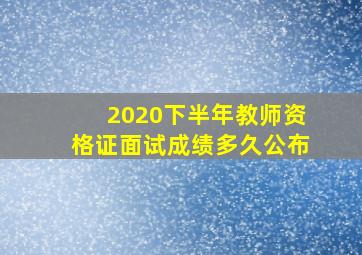 2020下半年教师资格证面试成绩多久公布