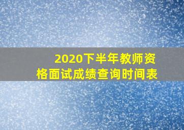 2020下半年教师资格面试成绩查询时间表