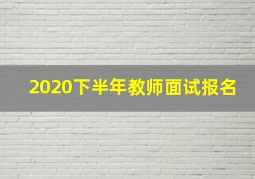 2020下半年教师面试报名