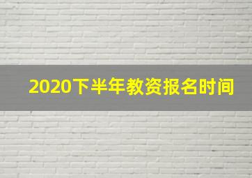 2020下半年教资报名时间