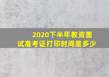 2020下半年教资面试准考证打印时间是多少