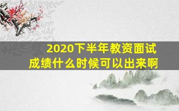 2020下半年教资面试成绩什么时候可以出来啊