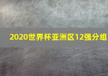 2020世界杯亚洲区12强分组