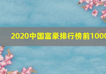 2020中国富豪排行榜前1000