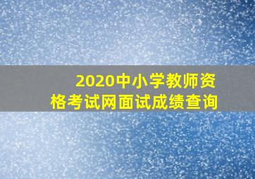 2020中小学教师资格考试网面试成绩查询