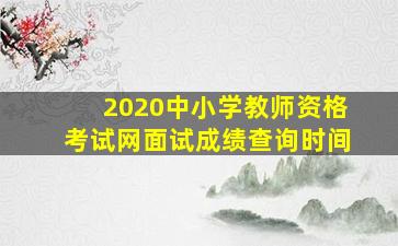 2020中小学教师资格考试网面试成绩查询时间