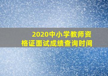 2020中小学教师资格证面试成绩查询时间