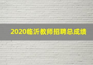 2020临沂教师招聘总成绩