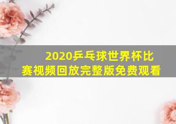 2020乒乓球世界杯比赛视频回放完整版免费观看