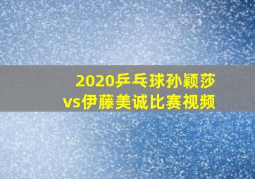 2020乒乓球孙颖莎vs伊藤美诚比赛视频