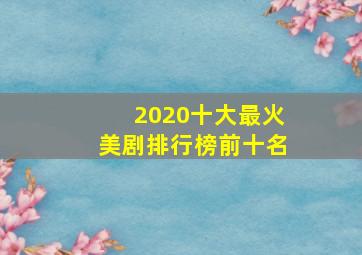 2020十大最火美剧排行榜前十名