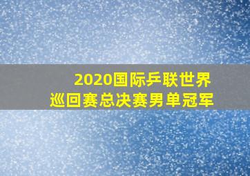 2020国际乒联世界巡回赛总决赛男单冠军