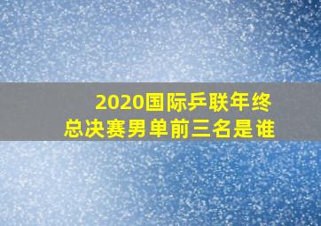 2020国际乒联年终总决赛男单前三名是谁