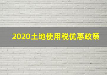 2020土地使用税优惠政策