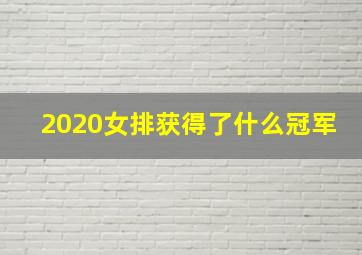 2020女排获得了什么冠军