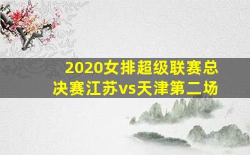 2020女排超级联赛总决赛江苏vs天津第二场