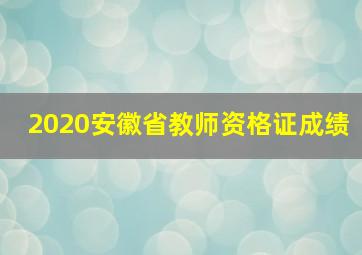 2020安徽省教师资格证成绩