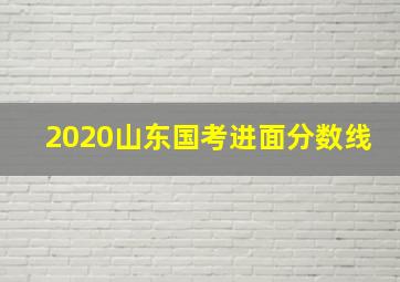 2020山东国考进面分数线