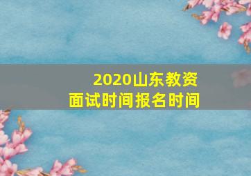 2020山东教资面试时间报名时间