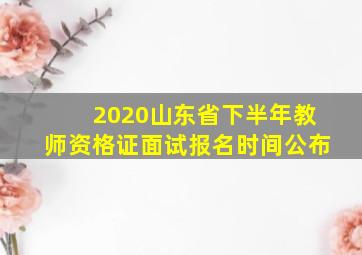 2020山东省下半年教师资格证面试报名时间公布