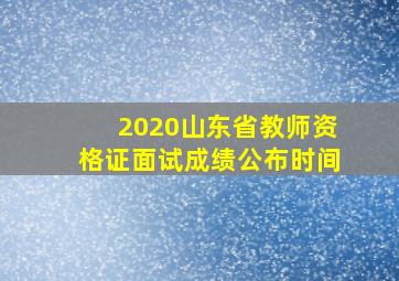 2020山东省教师资格证面试成绩公布时间