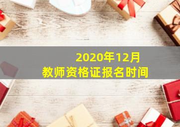 2020年12月教师资格证报名时间