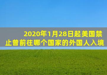 2020年1月28日起美国禁止曾前往哪个国家的外国人入境