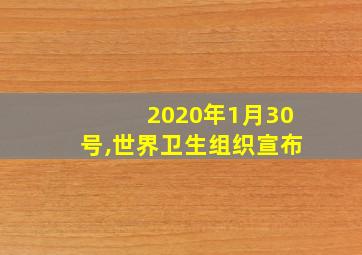 2020年1月30号,世界卫生组织宣布