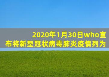 2020年1月30日who宣布将新型冠状病毒肺炎疫情列为