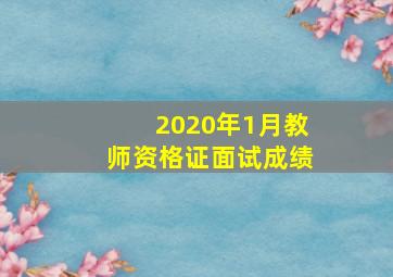 2020年1月教师资格证面试成绩