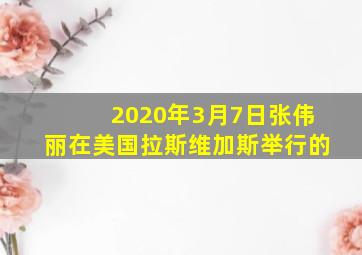 2020年3月7日张伟丽在美国拉斯维加斯举行的