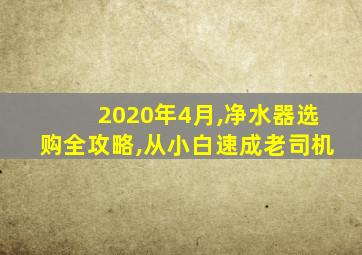 2020年4月,净水器选购全攻略,从小白速成老司机