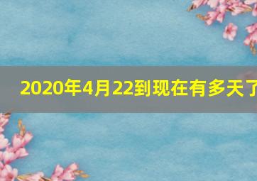 2020年4月22到现在有多天了