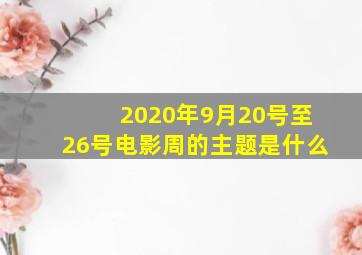 2020年9月20号至26号电影周的主题是什么