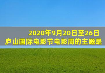 2020年9月20日至26日庐山国际电影节电影周的主题是