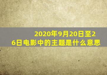 2020年9月20日至26日电影中的主题是什么意思