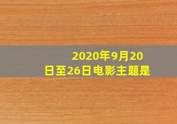 2020年9月20日至26日电影主题是