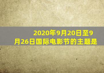 2020年9月20日至9月26日国际电影节的主题是