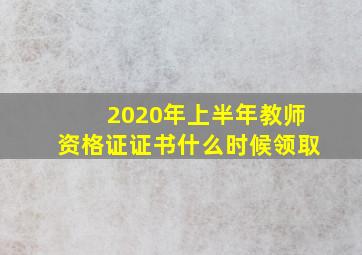 2020年上半年教师资格证证书什么时候领取