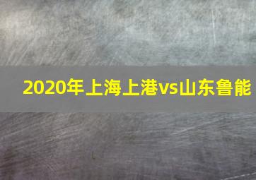 2020年上海上港vs山东鲁能