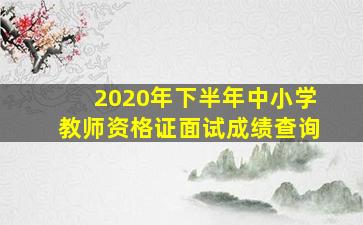 2020年下半年中小学教师资格证面试成绩查询