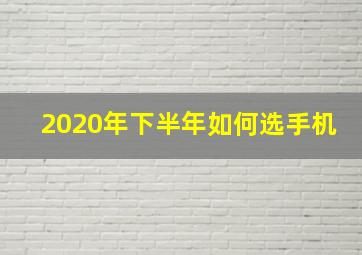 2020年下半年如何选手机