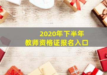 2020年下半年教师资格证报名入口