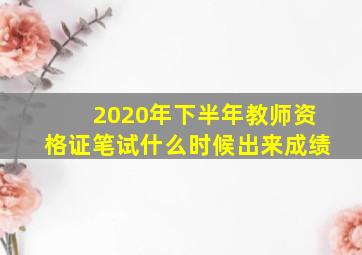 2020年下半年教师资格证笔试什么时候出来成绩