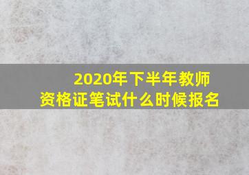 2020年下半年教师资格证笔试什么时候报名